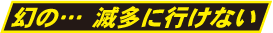 幻の・・・滅多に行けない